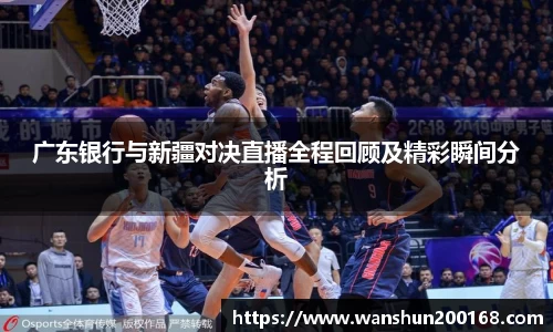 广东银行与新疆对决直播全程回顾及精彩瞬间分析